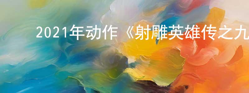 ﻿沉钟的网络影视资源,﻿2021年动作《射雕英雄传之九阴白骨爪》HD国语中字迅雷下载_电影天堂